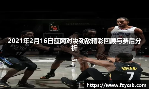 2021年2月16日篮网对决劲敌精彩回顾与赛后分析