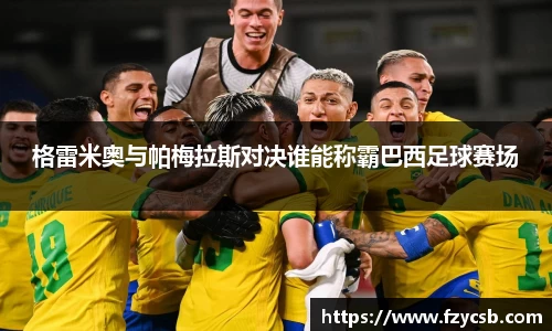 格雷米奥与帕梅拉斯对决谁能称霸巴西足球赛场