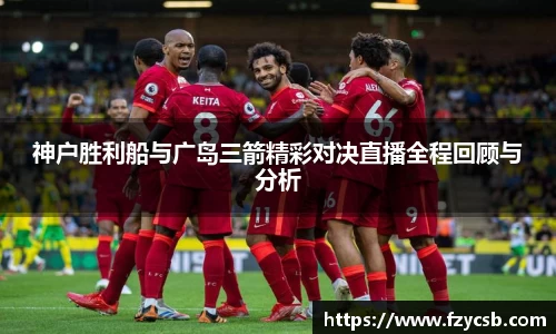 神户胜利船与广岛三箭精彩对决直播全程回顾与分析