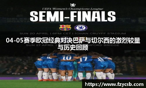 04-05赛季欧冠经典对决巴萨与切尔西的激烈较量与历史回顾