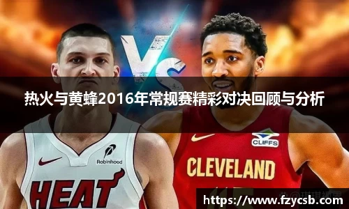 热火与黄蜂2016年常规赛精彩对决回顾与分析